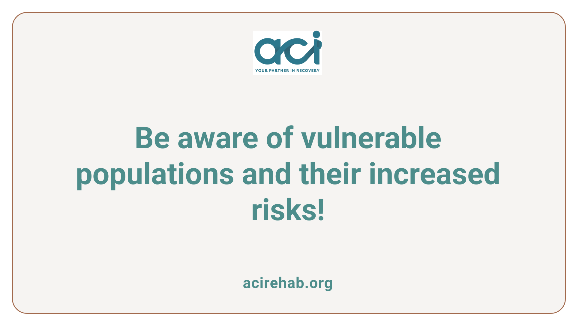 Be aware of vulnerable populations and their increased risks!